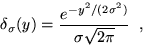 \begin{displaymath}\delta_\sigma(y)=\frac{e^{-y^2/(2\sigma^2)}}{\sigma\sqrt{2\pi}}\;\;,
\end{displaymath}